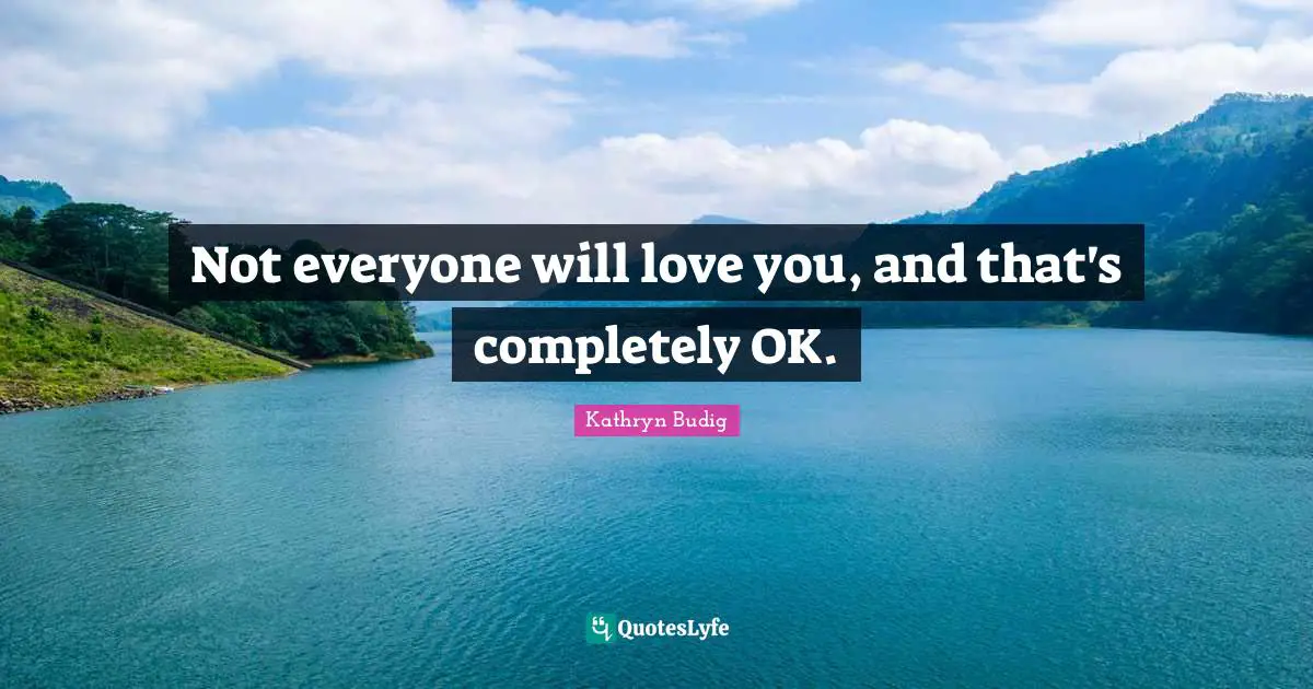 Not everyone will love you, and that's completely OK.