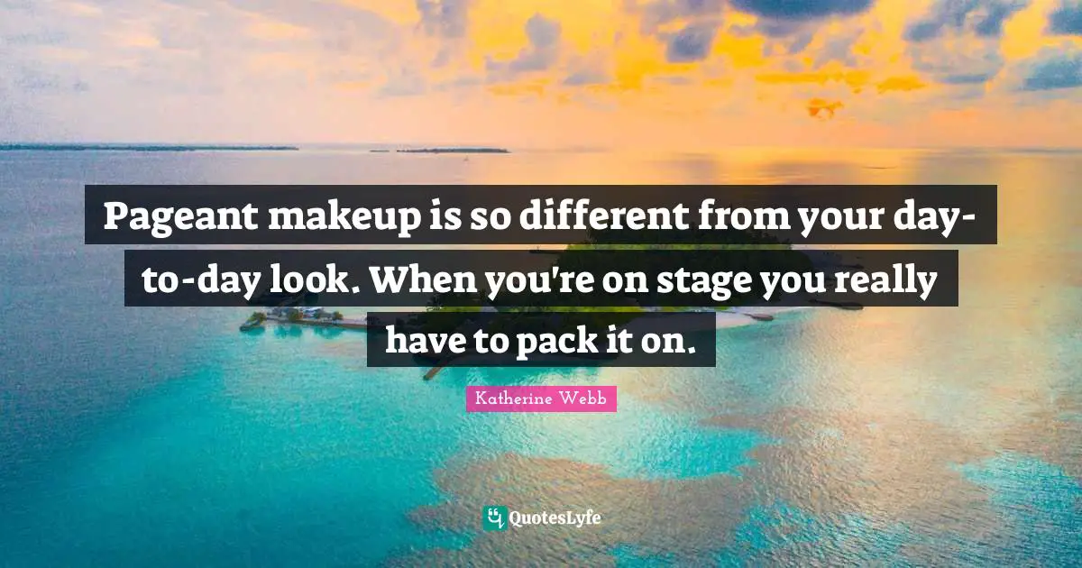 Katherine Webb Quotes: "Pageant makeup is so different from your day-to-day look. When you're on stage you really have to pack it on."