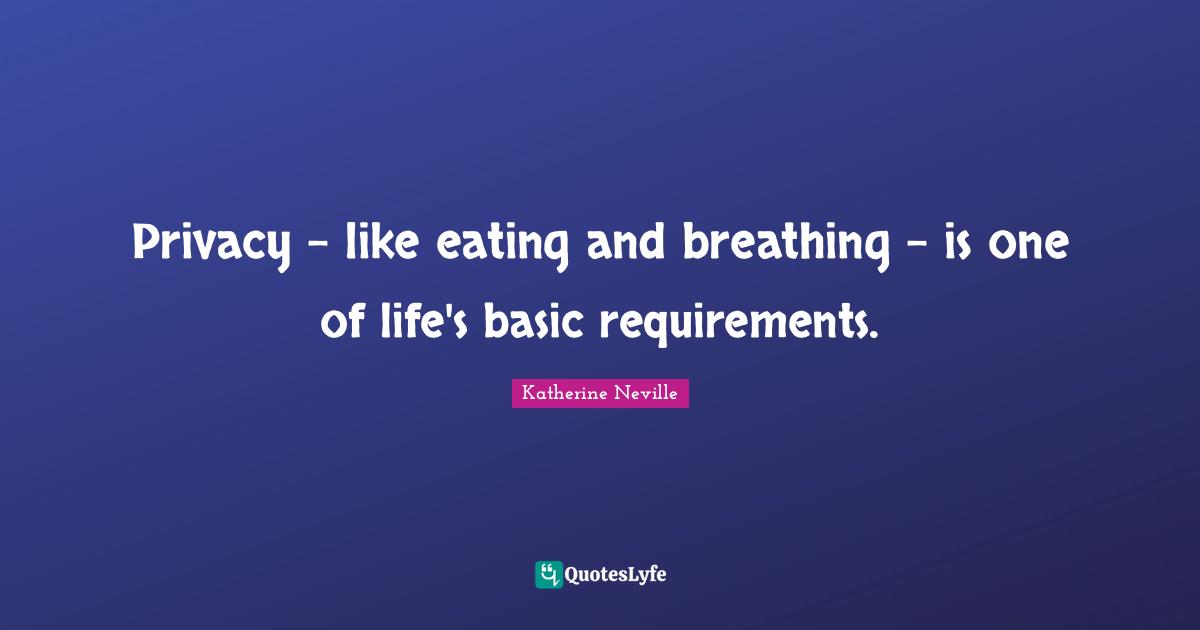 Privacy - like eating and breathing - is one of life's basic requirements.