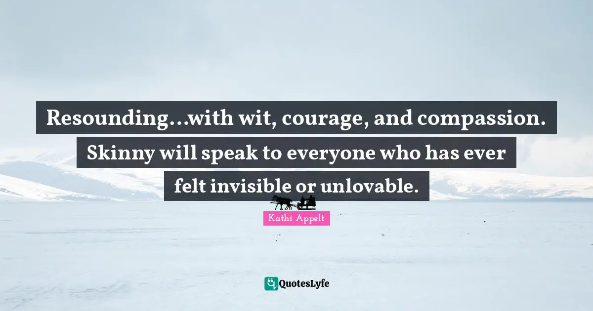 Resounding…with wit, courage, and compassion. Skinny will speak to everyone who has ever felt invisible or unlovable.