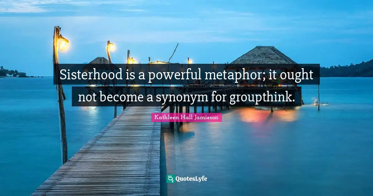 Sisterhood is a powerful metaphor; it ought not become a synonym for groupthink.
