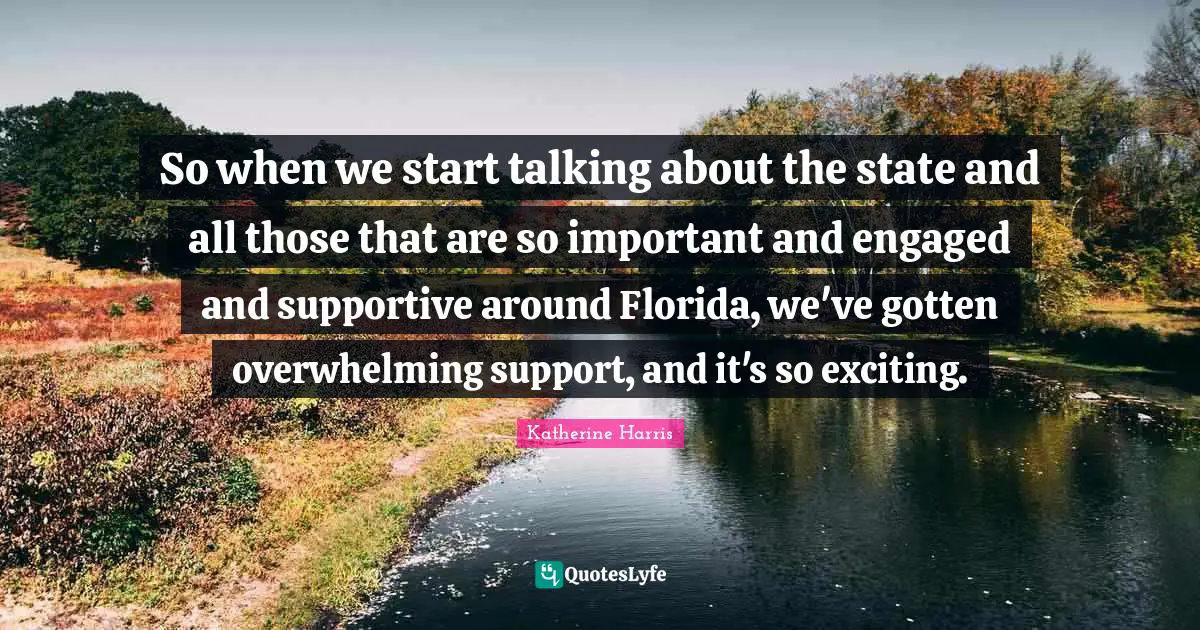 So when we start talking about the state and all those that are so important and engaged and supportive around Florida, we've gotten overwhelming support, and it's so exciting.