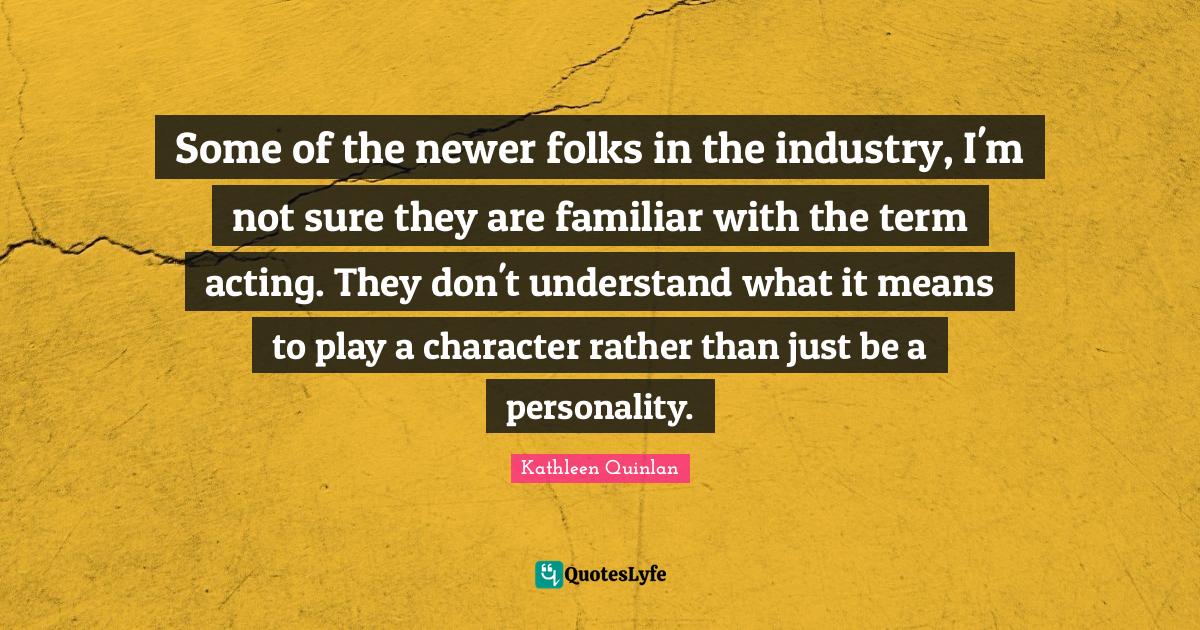 Some of the newer folks in the industry, I'm not sure they are familia