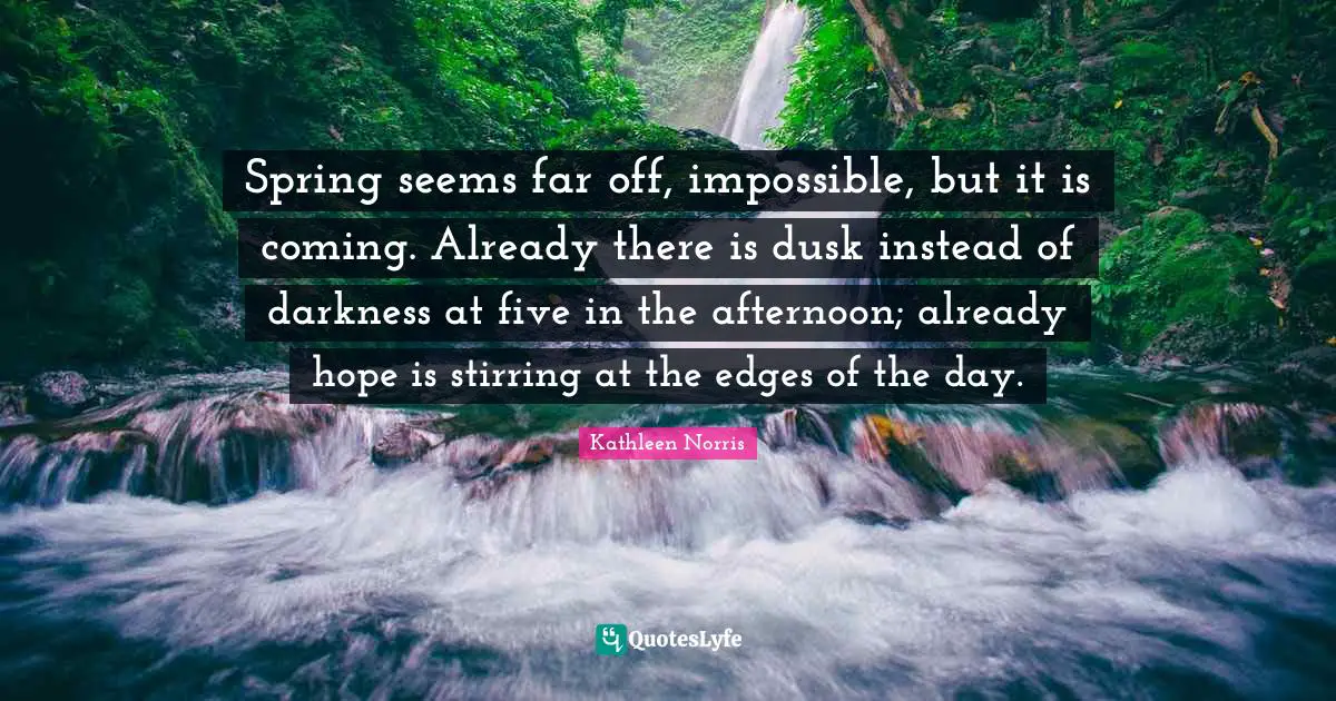 Spring seems far off, impossible, but it is coming. Already there is dusk instead of darkness at five in the afternoon; already hope is stirring at the edges of the day.