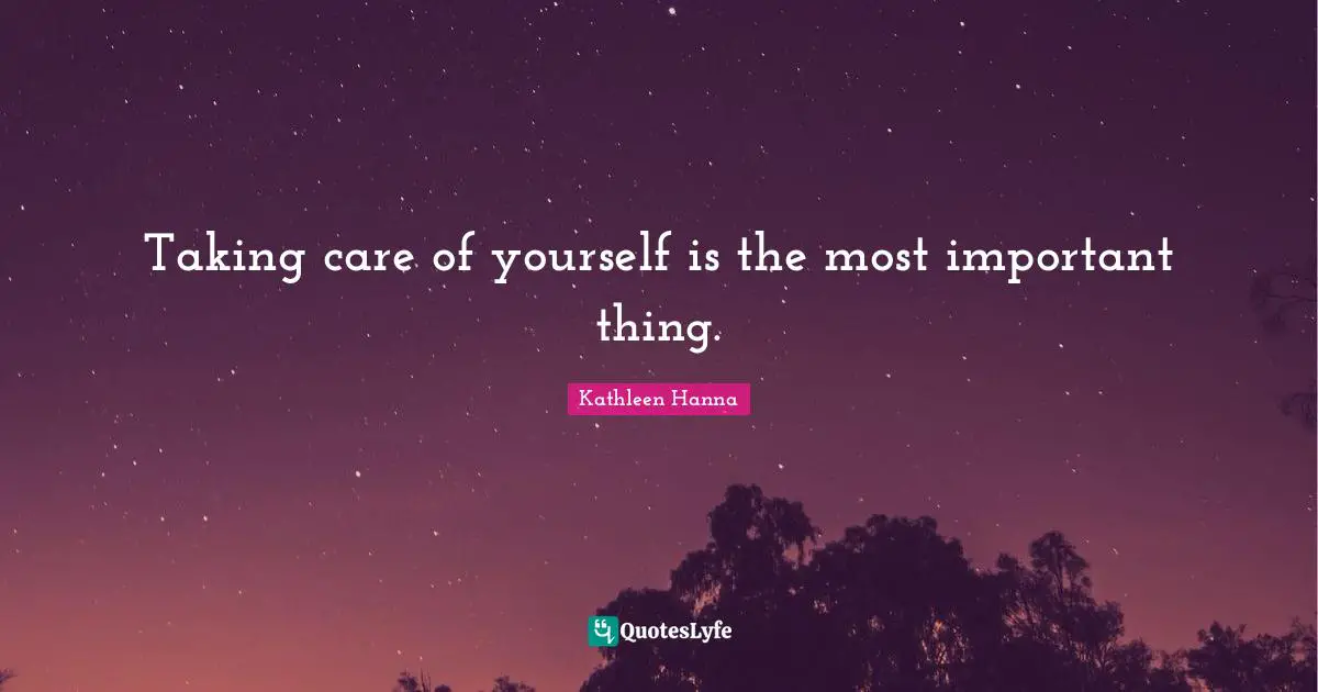 Taking care of yourself is the most important thing.