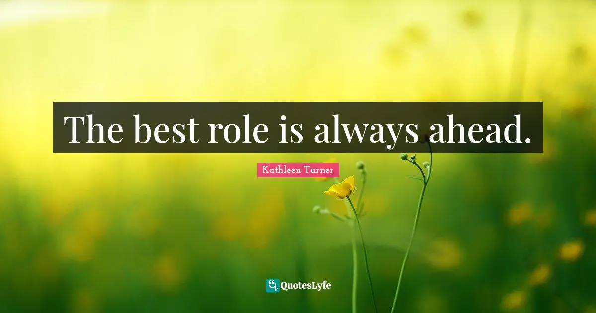 The best role is always ahead.