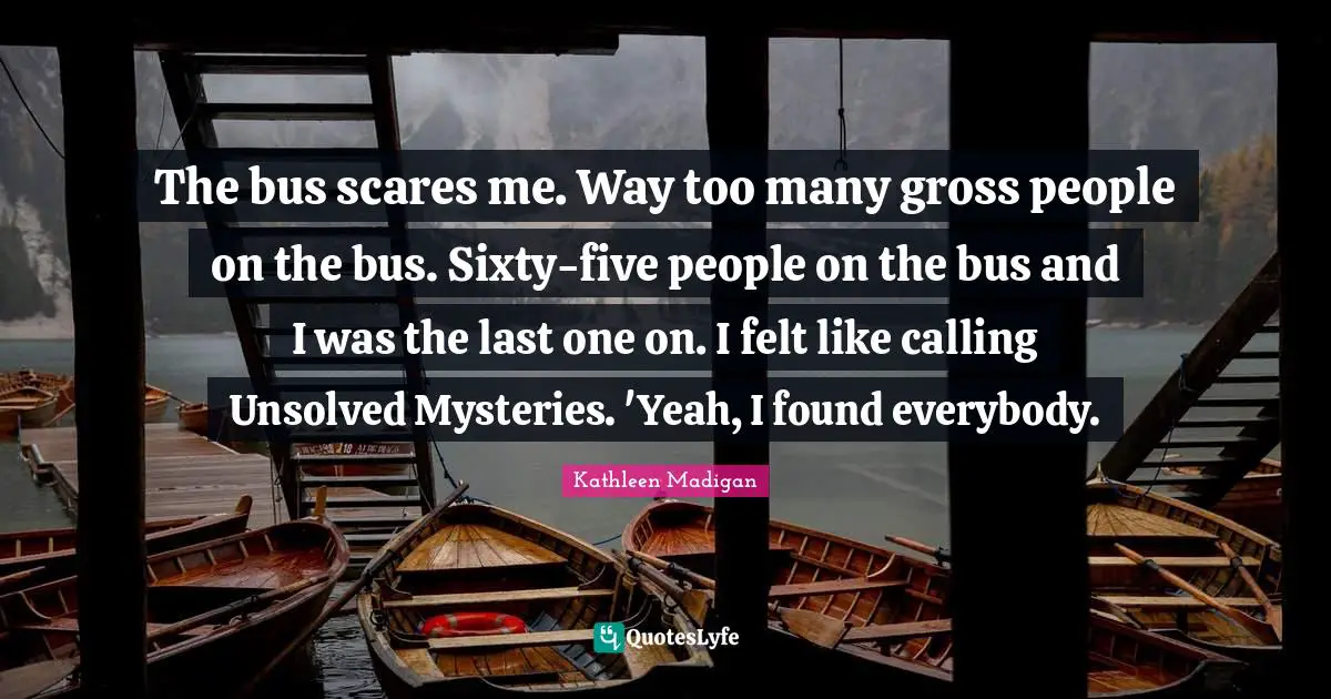 Gross Quotes: "The bus scares me. Way too many gross people on the bus. Sixty-five people on the bus and I was the last one on. I felt like calling Unsolved Mysteries. 'Yeah, I found everybody."