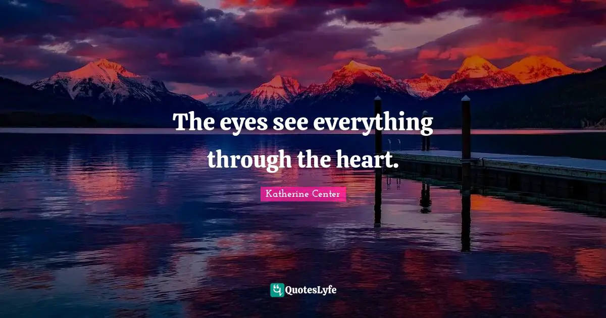 The eyes see everything through the heart.