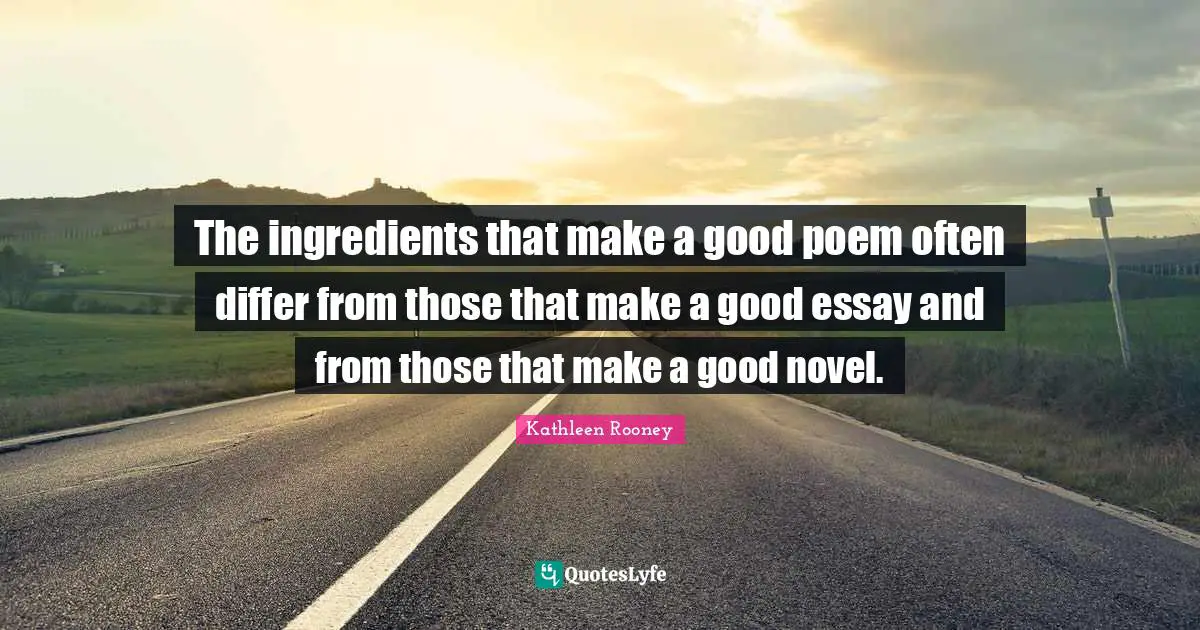 The ingredients that make a good poem often differ from those that make a good essay and from those that make a good novel.
