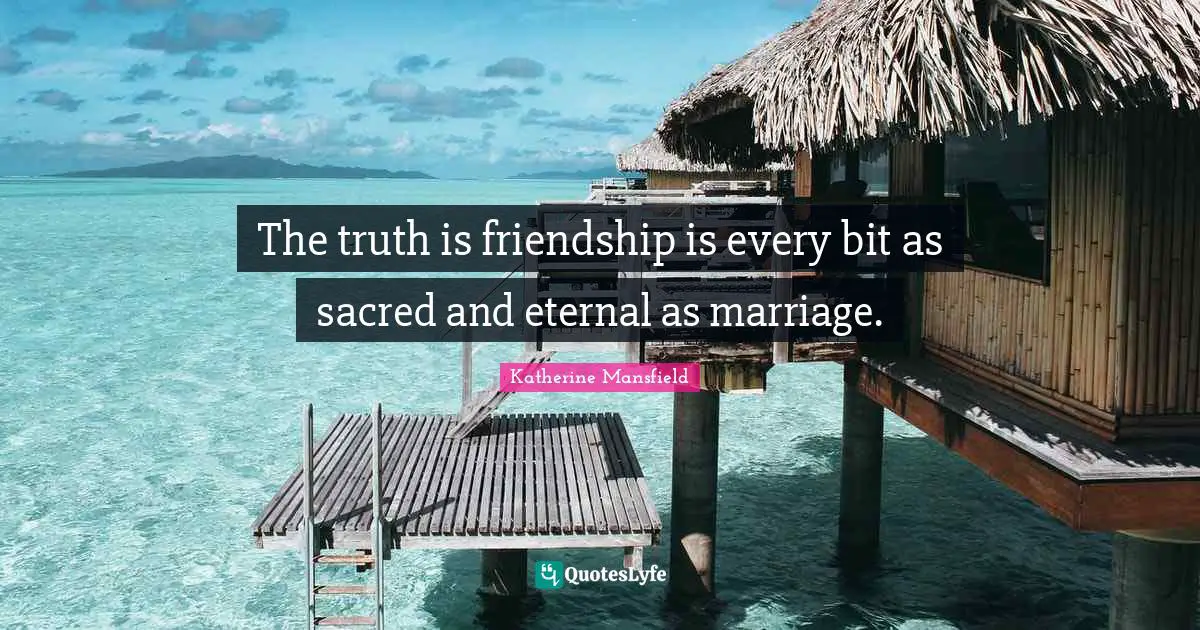 Katherine Mansfield Quotes: "The truth is friendship is every bit as sacred and eternal as marriage."