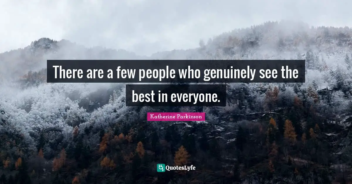 There are a few people who genuinely see the best in everyone.