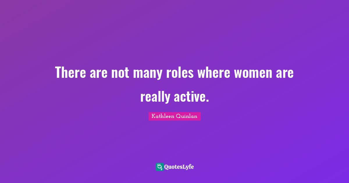 There are not many roles where women are really active.