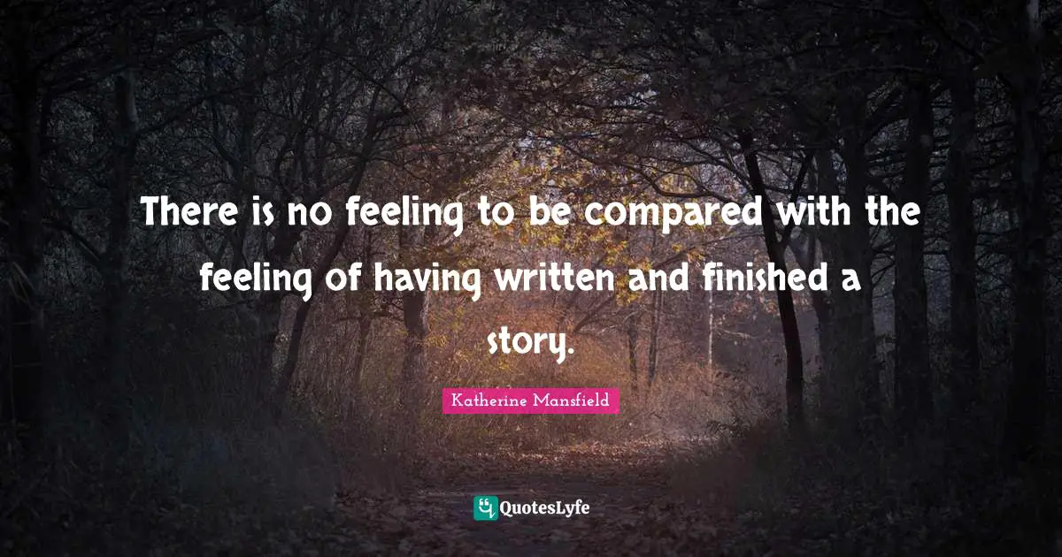 Katherine Mansfield Quotes: "There is no feeling to be compared with the feeling of having written and finished a story."