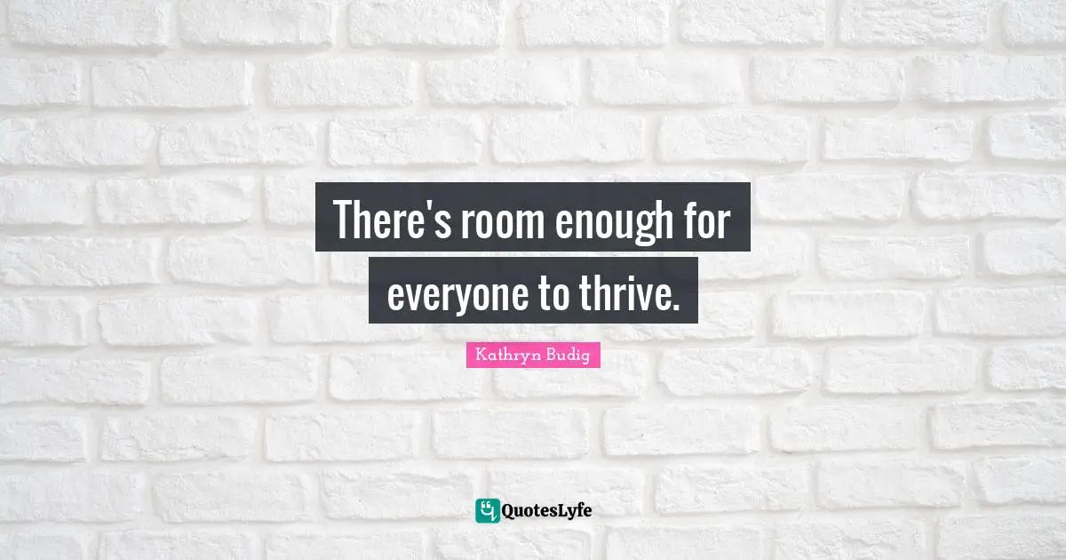 There's room enough for everyone to thrive.