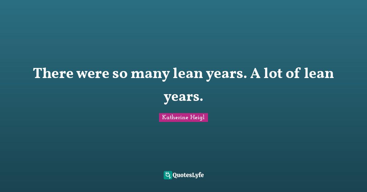 There were so many lean years. A lot of lean years.... Quote by