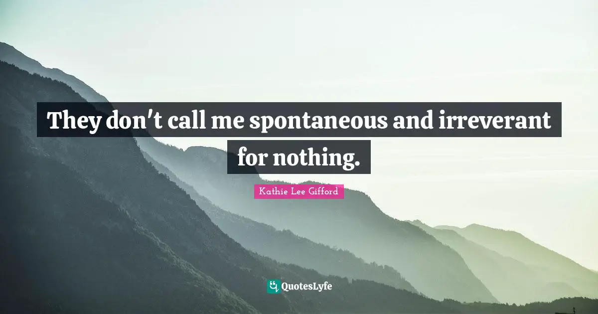 Kathie Lee Gifford Quotes: "They don't call me spontaneous and irreverant for nothing."