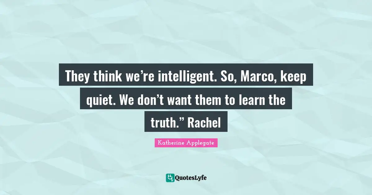 They think we’re intelligent. So, Marco, keep quiet. We don’t want them to learn the truth.” Rachel