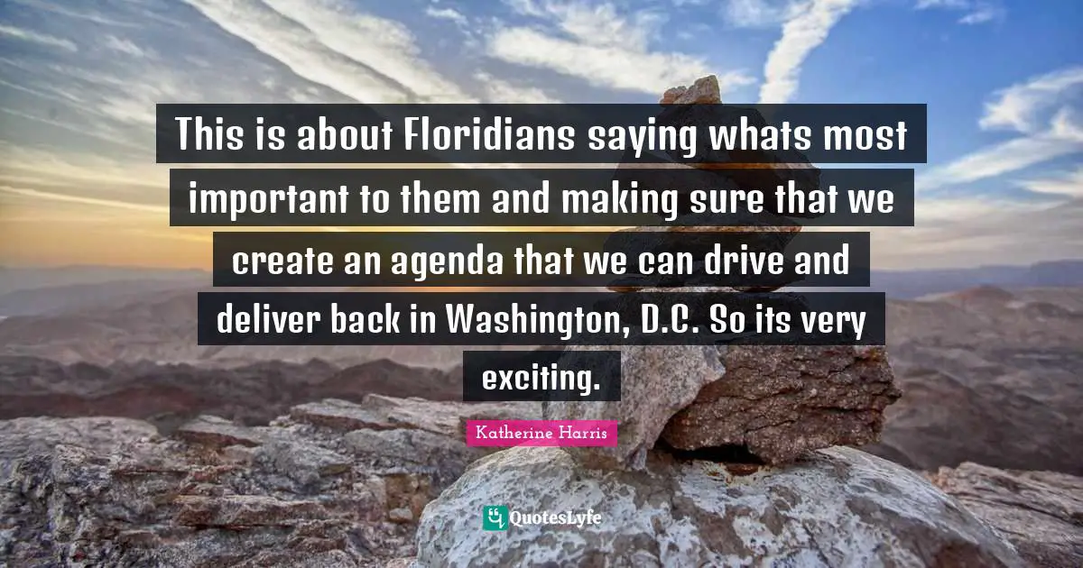 This is about Floridians saying whats most important to them and making sure that we create an agenda that we can drive and deliver back in Washington, D.C. So its very exciting.