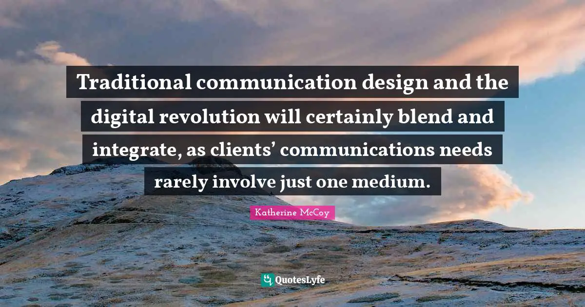 Digital Revolution Quotes: "Traditional communication design and the digital revolution will certainly blend and integrate, as clients’ communications needs rarely involve just one medium."