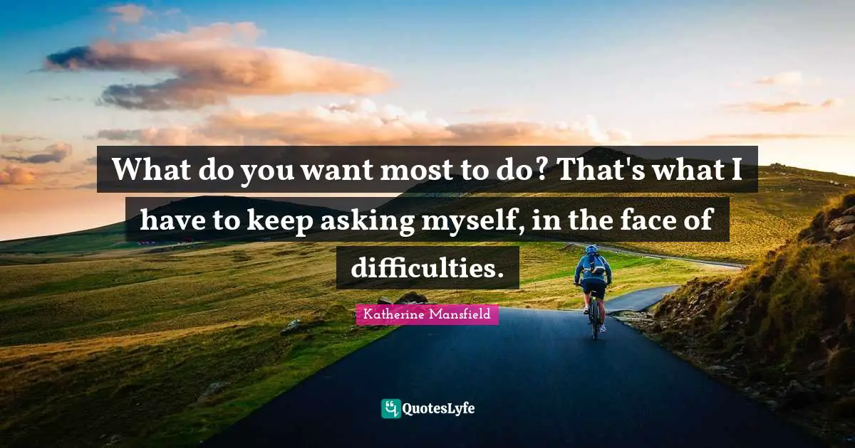 What do you want most to do? That's what I have to keep asking myself, in the face of difficulties.