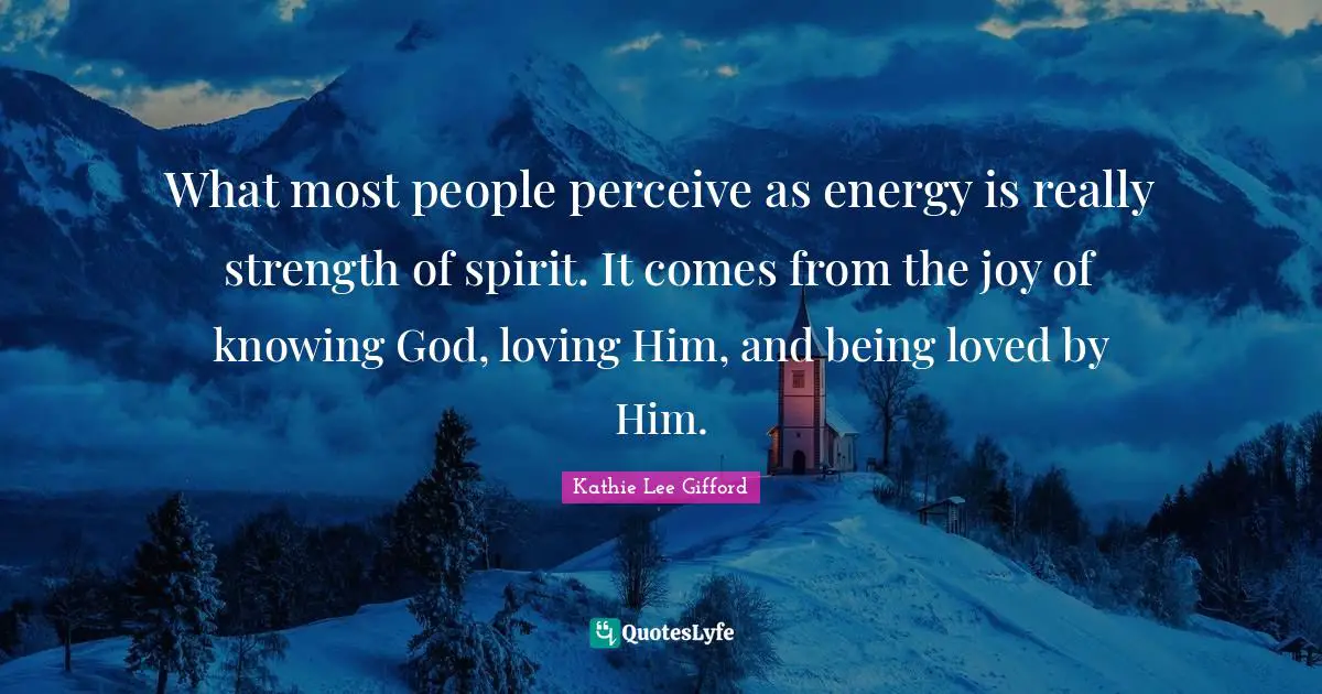 Knowing God Quotes: "What most people perceive as energy is really strength of spirit. It comes from the joy of knowing God, loving Him, and being loved by Him."