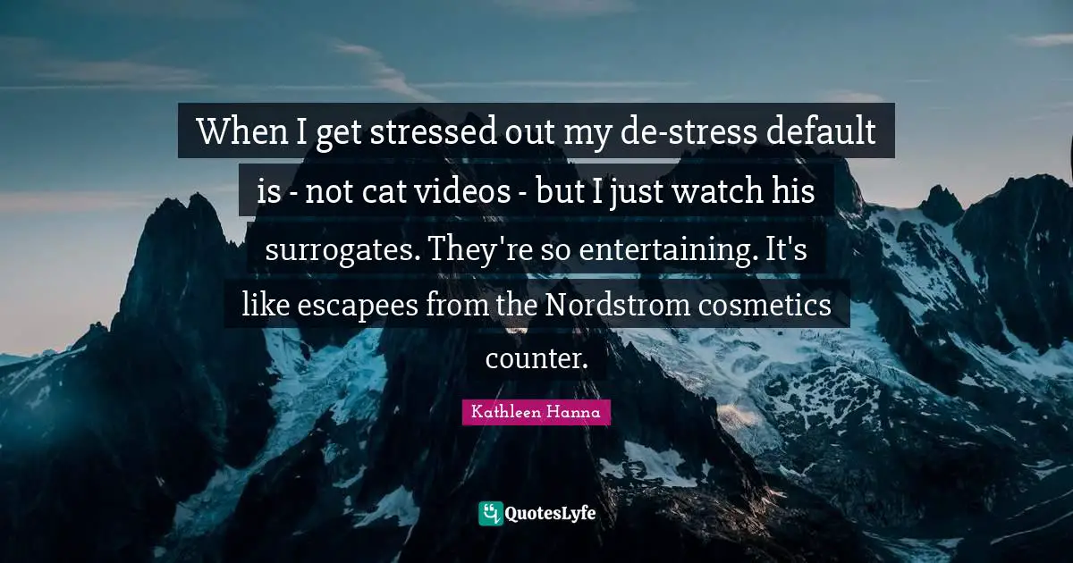 Default Quotes: "When I get stressed out my de-stress default is - not cat videos - but I just watch his surrogates. They're so entertaining. It's like escapees from the Nordstrom cosmetics counter."