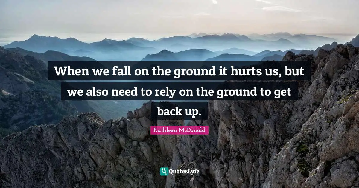 Rely Quotes: "When we fall on the ground it hurts us, but we also need to rely on the ground to get back up."