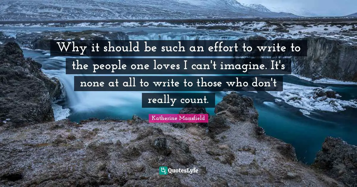 Writing Effort Quotes: "Why it should be such an effort to write to the people one loves I can't imagine. It's none at all to write to those who don't really count."