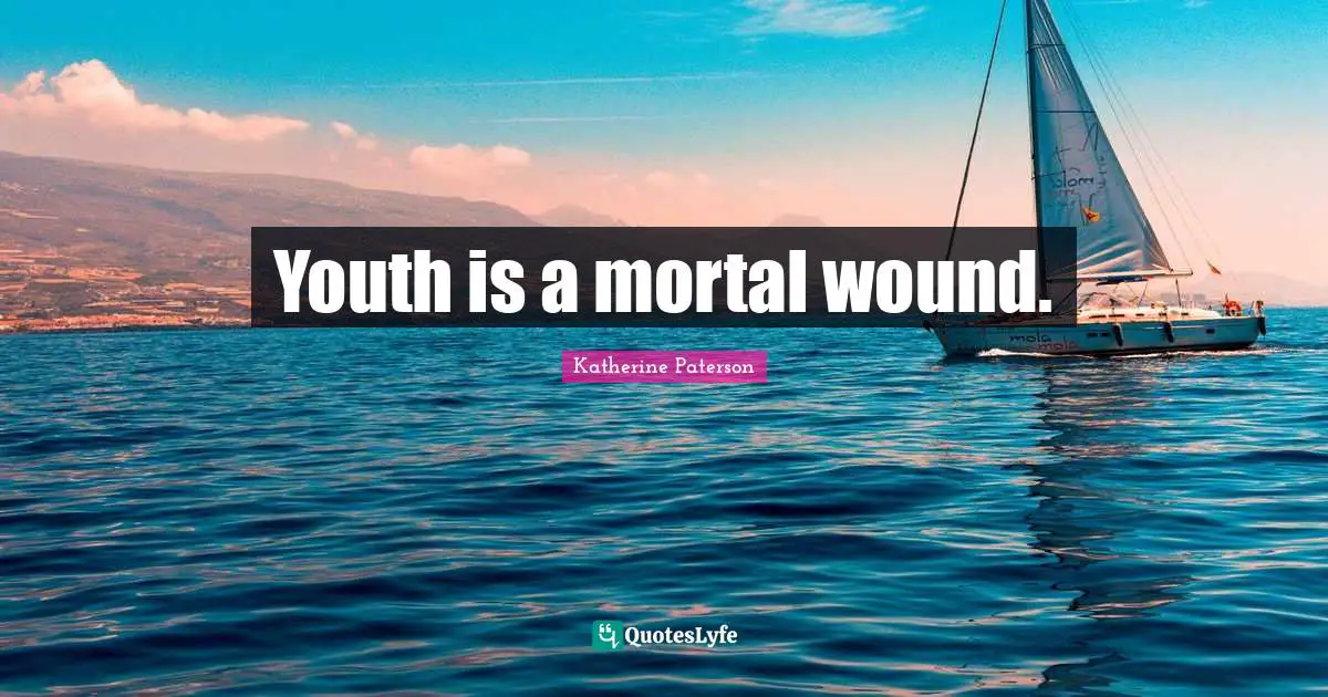 Youth is a mortal wound.