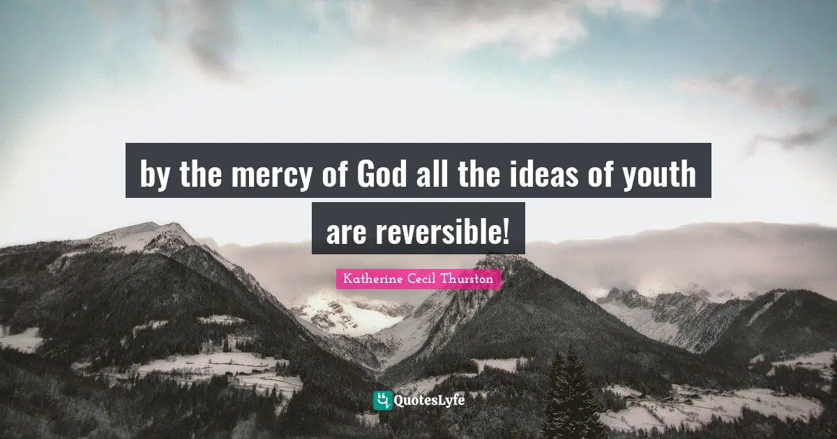 by the mercy of God all the ideas of youth are reversible!