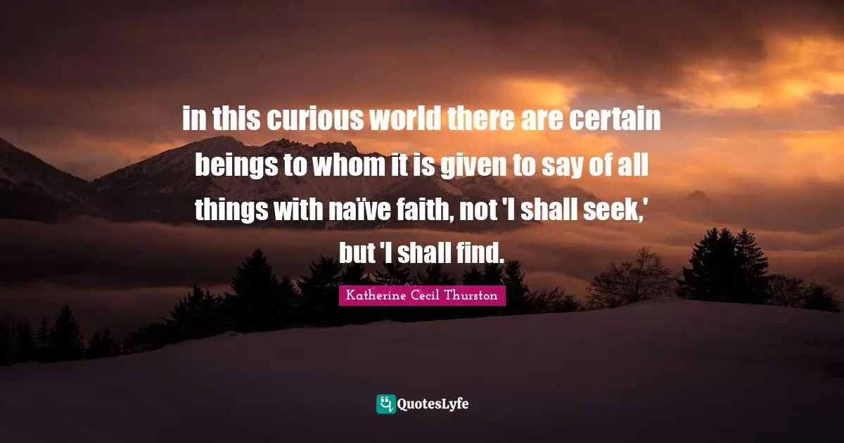 in this curious world there are certain beings to whom it is given to say of all things with naïve faith, not 'I shall seek,' but 'I shall find.