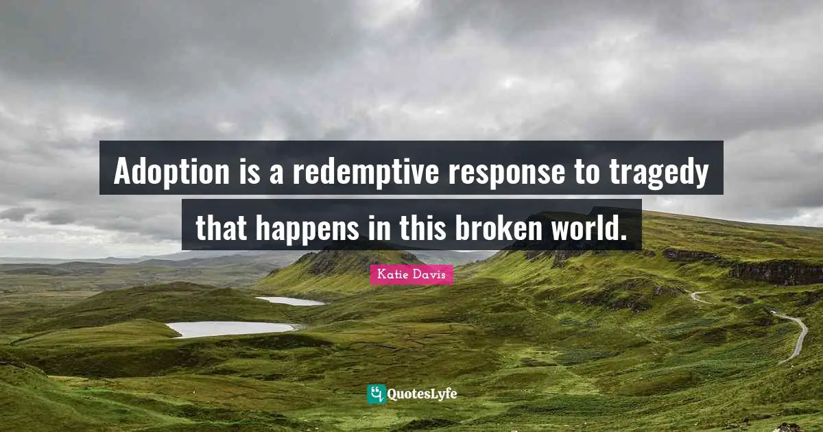 Adoption is a redemptive response to tragedy that happens in this broken world.
