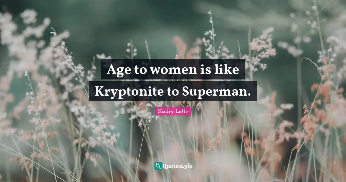 Kathy Lette Quotes: Age to women is like Kryptonite to Superman.