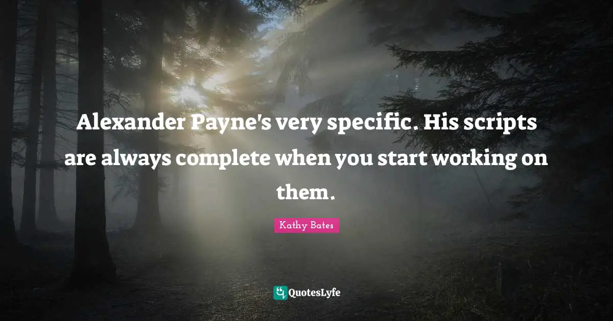 Alexander Payne's very specific. His scripts are always complete when you start working on them.