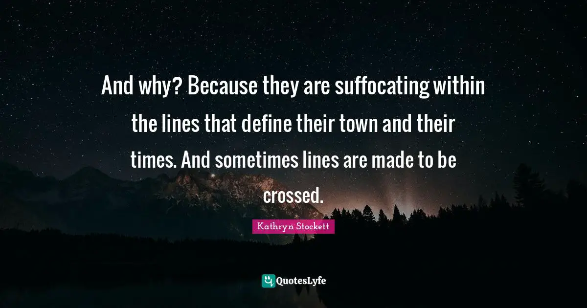 And why? Because they are suffocating within the lines that define their town and their times. And sometimes lines are made to be crossed.