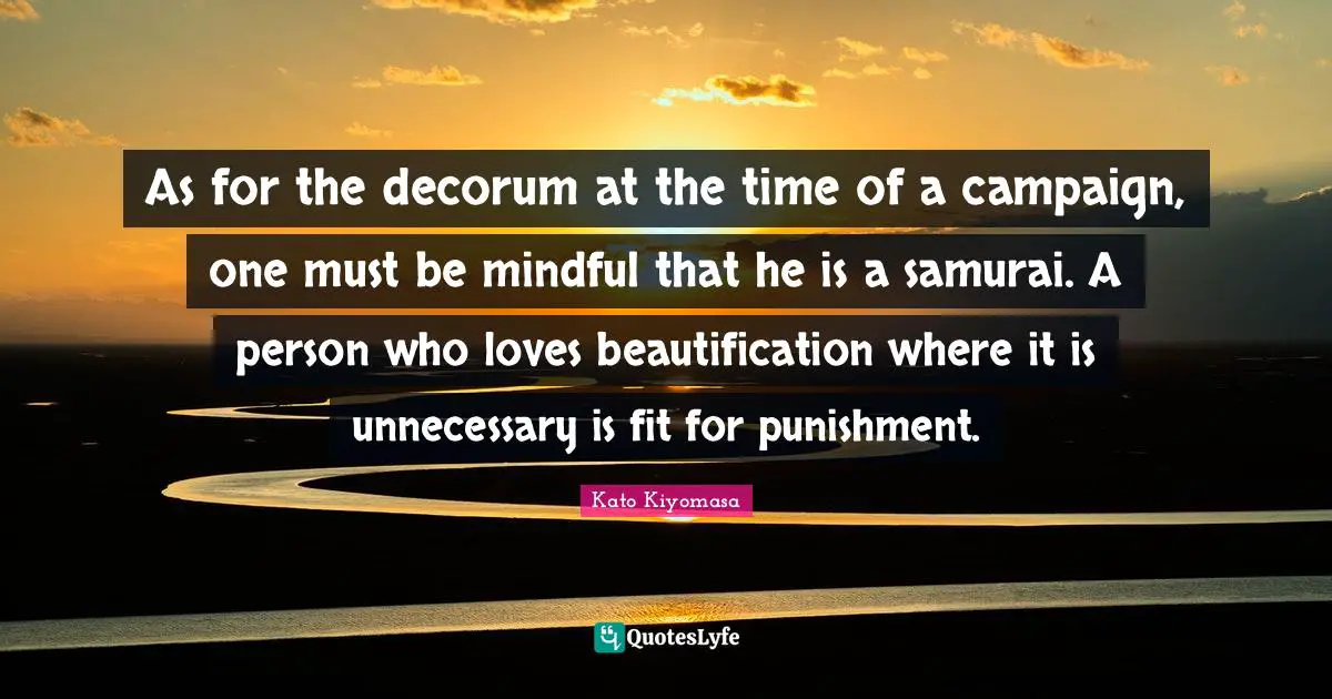 As for the decorum at the time of a campaign, one must be mindful that he is a samurai. A person who loves beautification where it is unnecessary is fit for punishment.