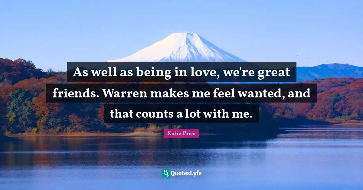 Katie Price Quotes: "As well as being in love, we're great friends. Warren makes me feel wanted, and that counts a lot with me."