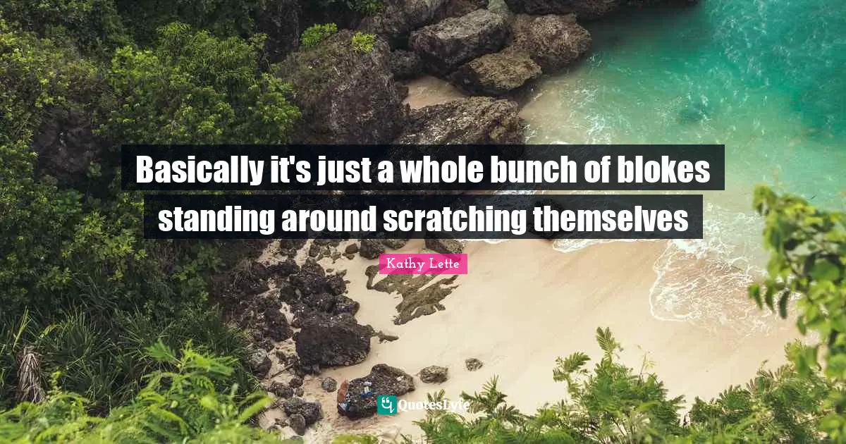 Basically it's just a whole bunch of blokes standing around scratching themselves