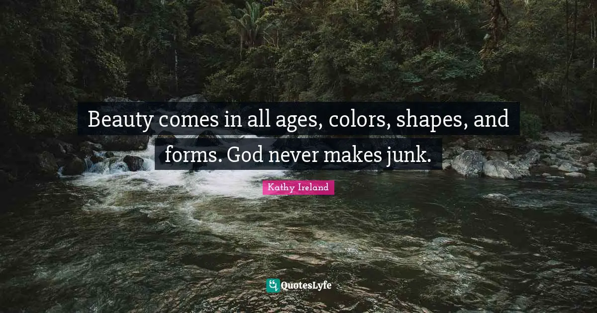 Beauty comes in all ages, colors, shapes, and forms. God never makes junk.