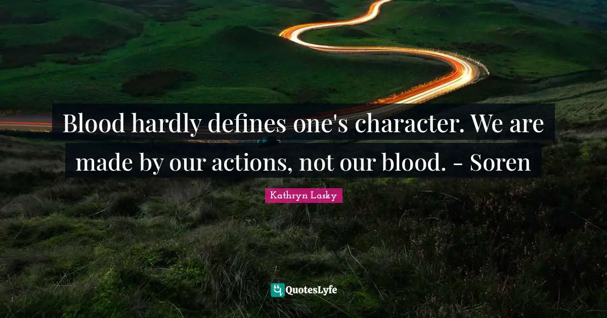 Blood hardly defines one's character. We are made by our actions, not our blood. - Soren