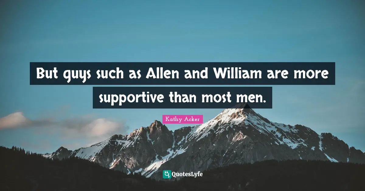 Kathy Acker Quotes: "But guys such as Allen and William are more supportive than most men."