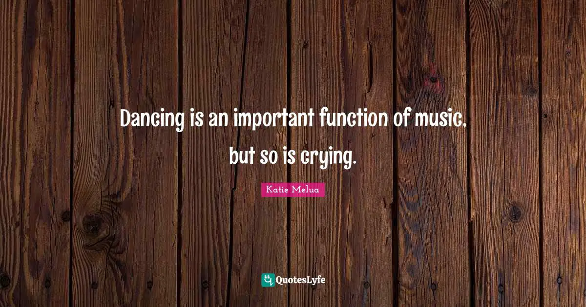 Dancing is an important function of music, but so is crying.