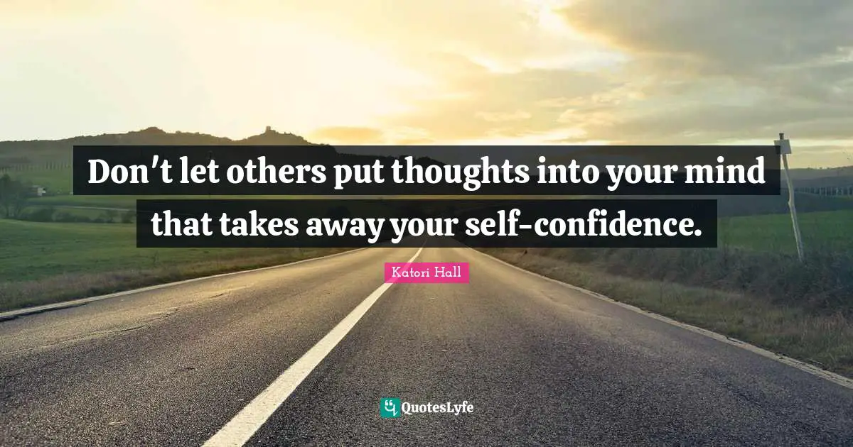 Self Confidence Quotes: "Don't let others put thoughts into your mind that takes away your self-confidence."