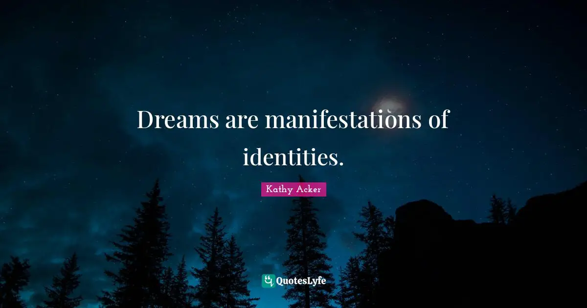 Kathy Acker Quotes: "Dreams are manifestations of identities."