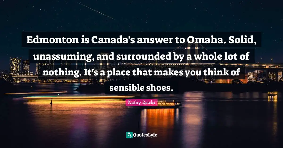 Edmonton is Canada's answer to Omaha. Solid, unassuming, and surrounded by a whole lot of nothing. It's a place that makes you think of sensible shoes.