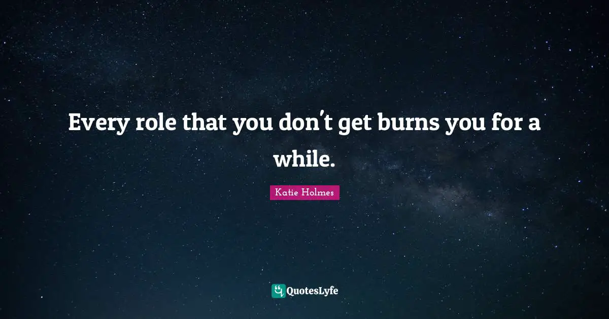 Every role that you don't get burns you for a while.