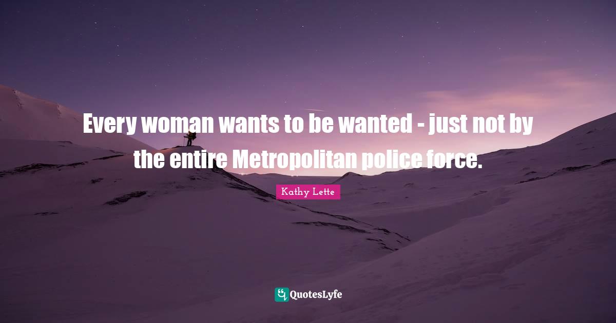 Every woman wants to be wanted - just not by the entire Metropolitan police force.