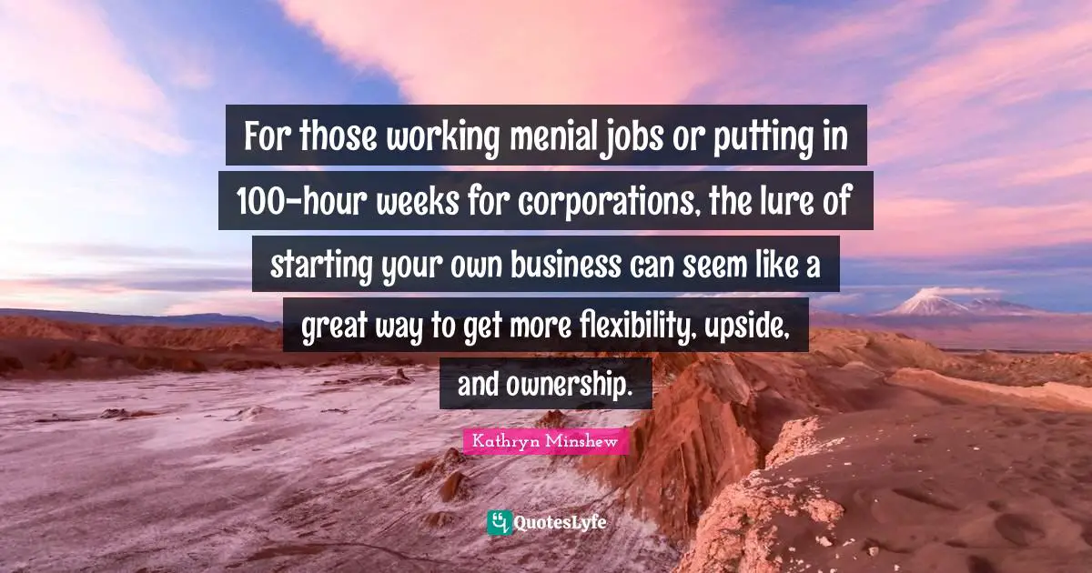 For those working menial jobs or putting in 100-hour weeks for corporations, the lure of starting your own business can seem like a great way to get more flexibility, upside, and ownership.