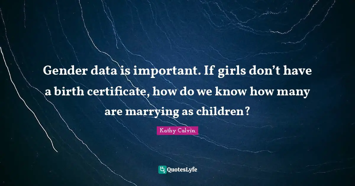 Gender data is important. If girls don’t have a birth certificate, how do we know how many are marrying as children?