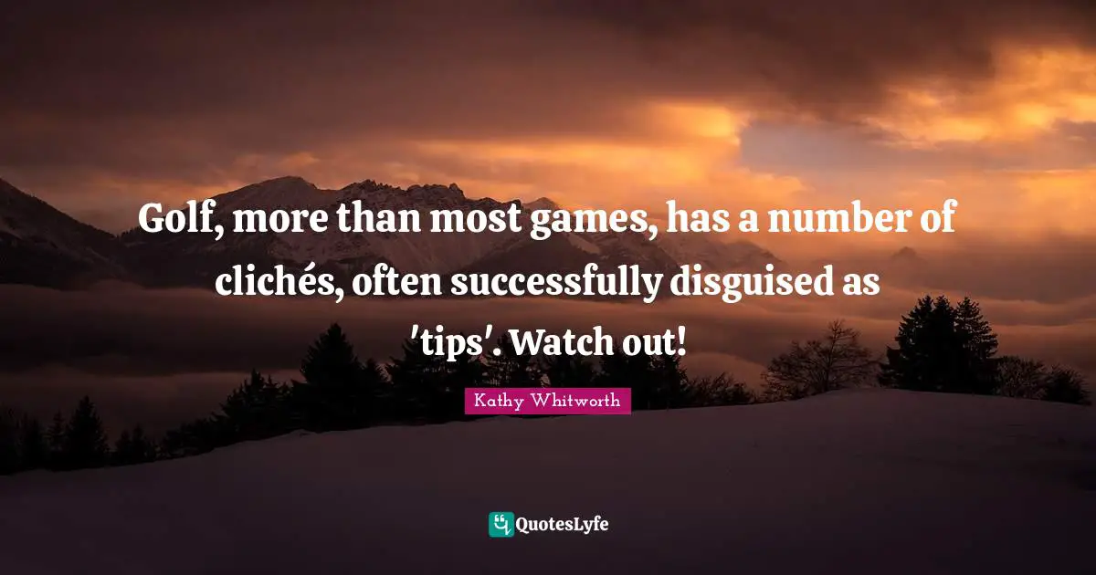 Golf, more than most games, has a number of clichés, often successfully disguised as 'tips'. Watch out!